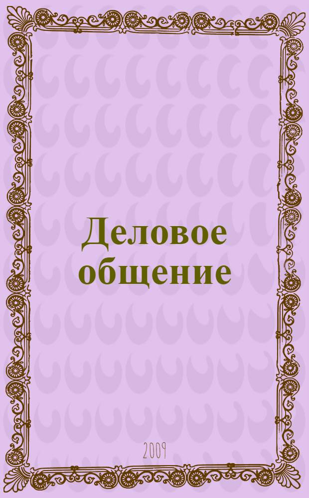 Деловое общение : учебное пособие : для студентов вузов, изучающих курсы "Менеджмент", "Корпоративная культура", "Риторика", "Этика деловых отношений", "Деловое общение"