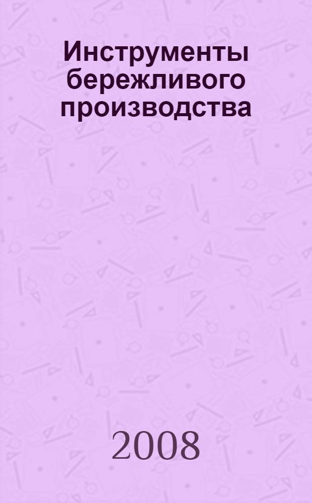 Инструменты бережливого производства = Lean tools : мини-руководство по внедрению методик бережливого производства : карманный справочник