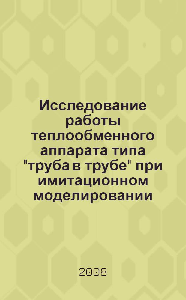 Исследование работы теплообменного аппарата типа "труба в трубе" при имитационном моделировании: методические указания