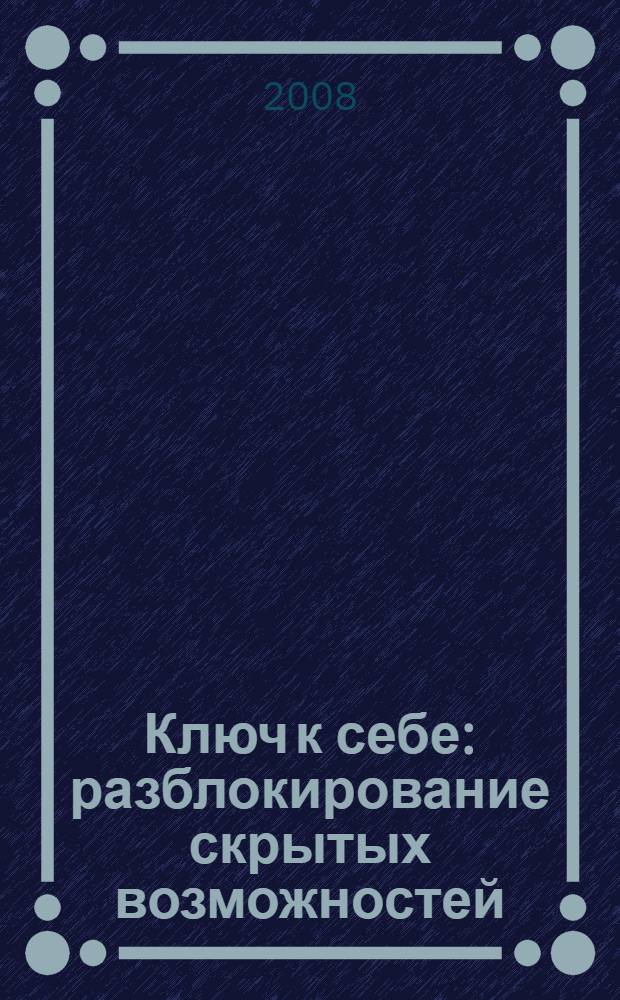 Ключ к себе : разблокирование скрытых возможностей