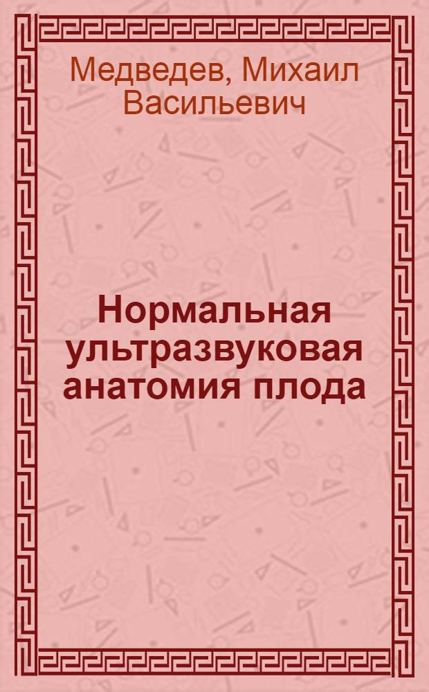 Нормальная ультразвуковая анатомия плода = Normal ultrasound anatomy of fetus