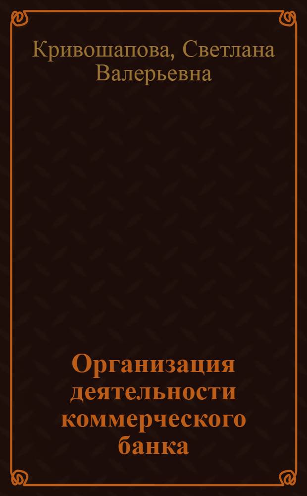 Организация деятельности коммерческого банка : учебное пособие : для студентов экономических специальностей : электронный аналог печатного издания