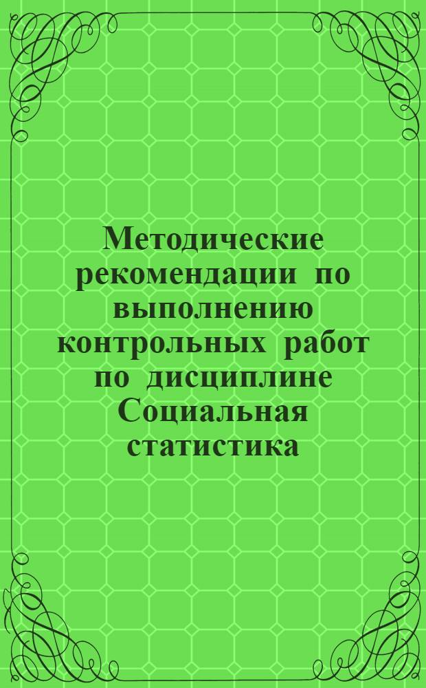 Методические рекомендации по выполнению контрольных работ по дисциплине Социальная статистика : для студентов заочной формы обучения (специальность - 040101.65 Социальная работа) : учебное электронное издание