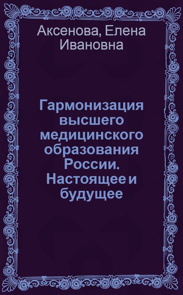 Гармонизация высшего медицинского образования России. Настоящее и будущее : к 250-летию со дня основания Московской медицинской академии им. И.М. Сеченова