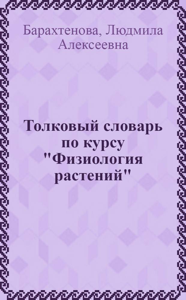 Толковый словарь по курсу "Физиология растений" : в 7 ч.