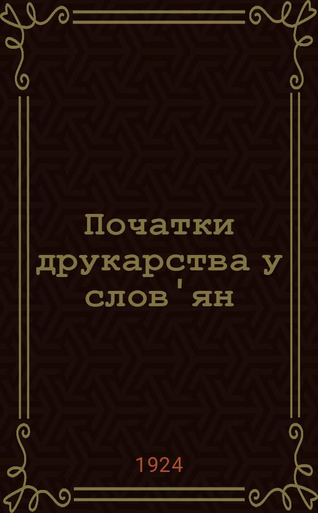 Початки друкарства у слов'ян : з додатком статтi: Словянськi iнкунабули киïвських бiблиотек