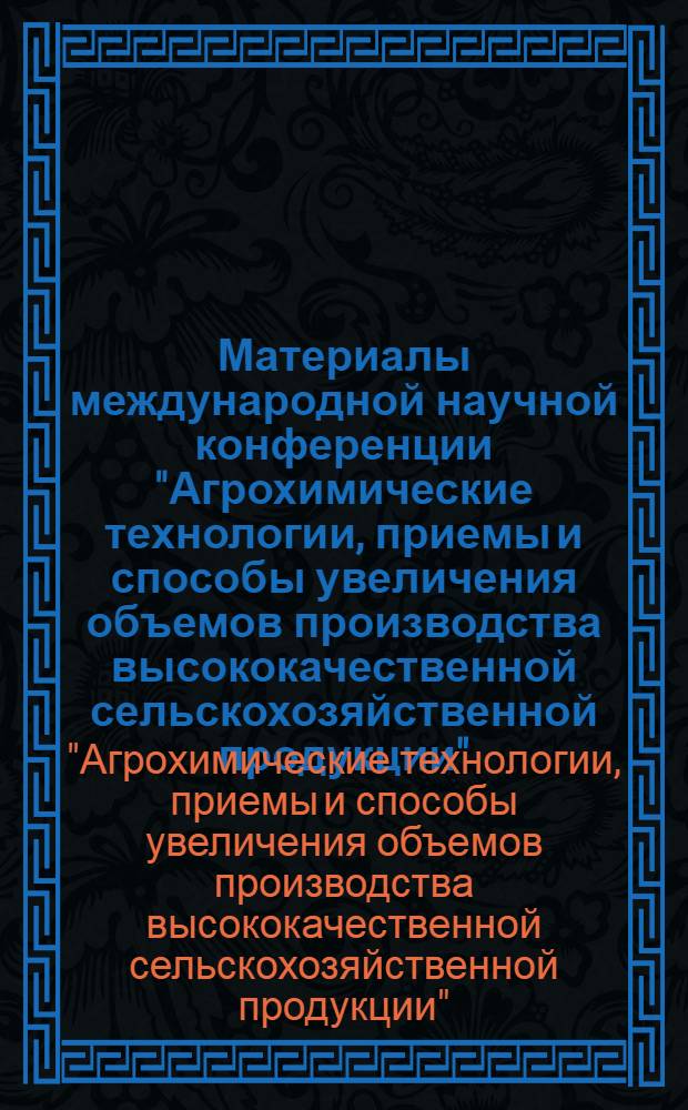Материалы международной научной конференции "Агрохимические технологии, приемы и способы увеличения объемов производства высококачественной сельскохозяйственной продукции" (21-22 мая 2008 г.)
