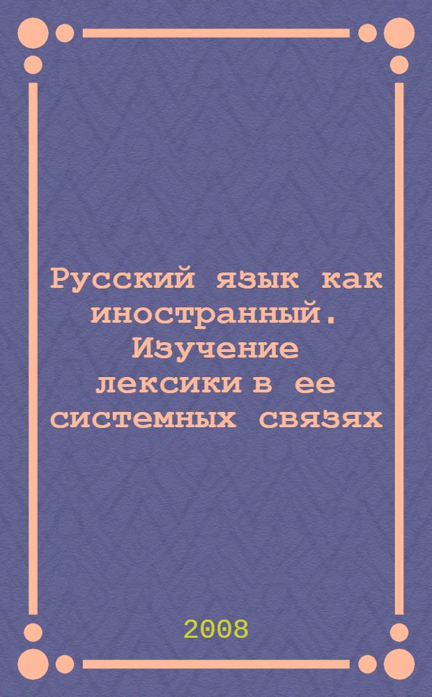 Русский язык как иностранный. Изучение лексики в ее системных связях: практикум