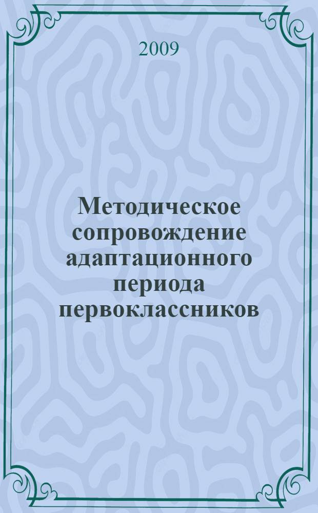 Методическое сопровождение адаптационного периода первоклассников : рекомендации, конспекты уроков, игры и упражнения