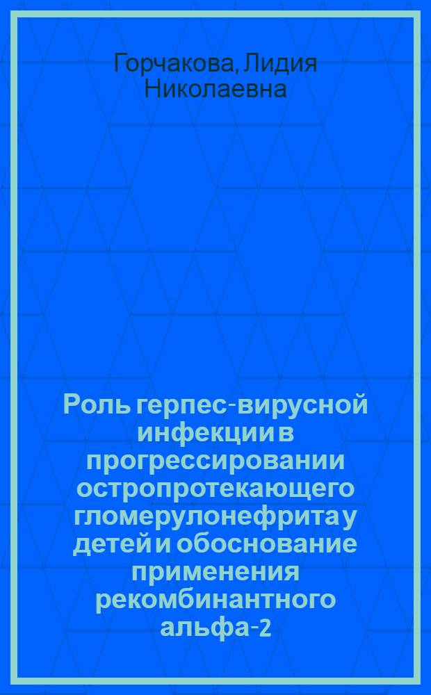 Роль герпес-вирусной инфекции в прогрессировании остропротекающего гломерулонефрита у детей и обоснование применения рекомбинантного альфа-2-интерферона : автореферат диссертации на соискание ученой степени к.м.н. : специальность 14.00.09