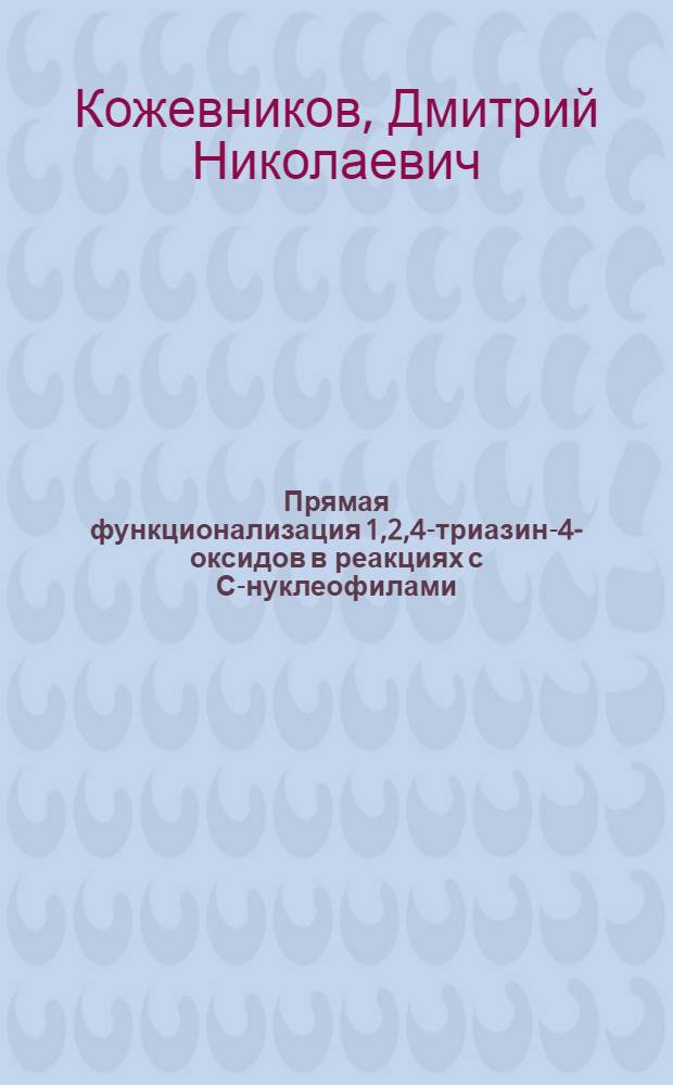 Прямая функционализация 1,2,4-триазин-4-оксидов в реакциях с С-нуклеофилами : автореферат диссертации на соискание ученой степени к.х.н. : специальность 02.00.03