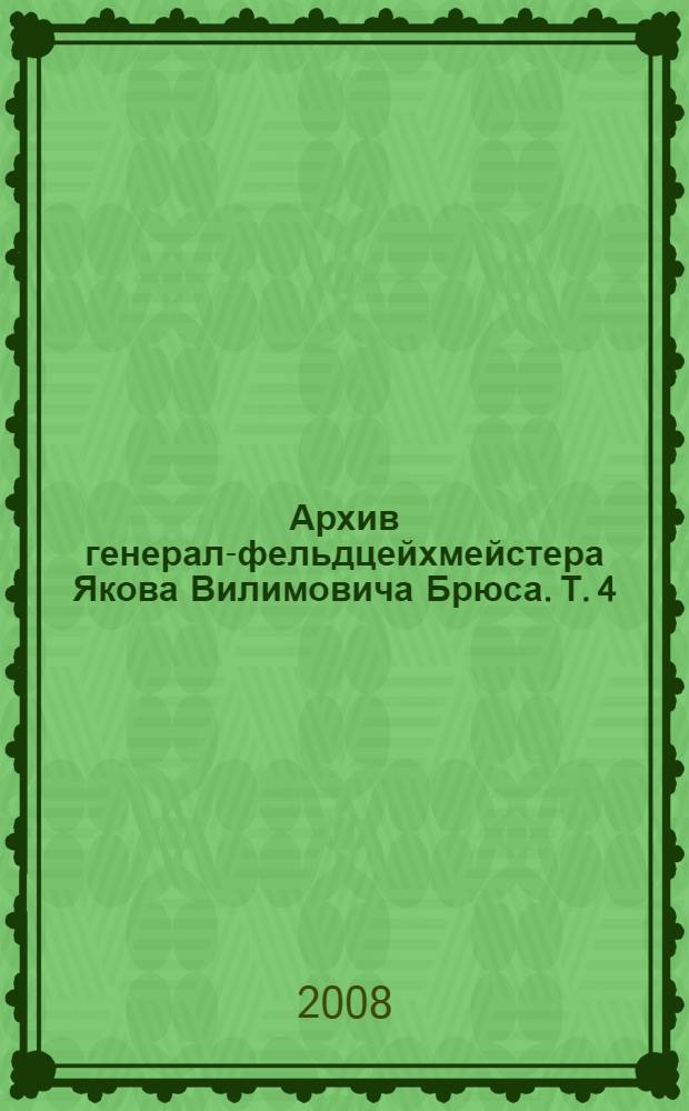 Архив генерал-фельдцейхмейстера Якова Вилимовича Брюса. Т. 4 : Письма Я.В. Брюса (1708 г.)