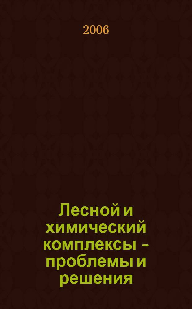 Лесной и химический комплексы - проблемы и решения : сборник статей студентов и молодых ученых региональной научно-практической конференции, 18-19 мая 2006 г