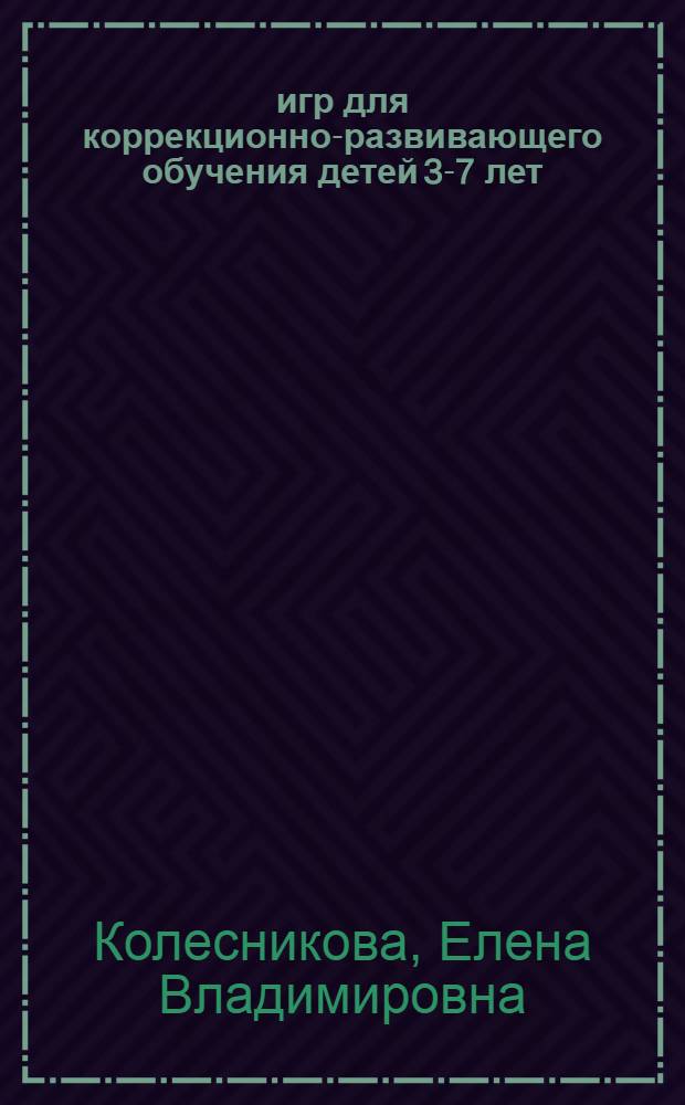 500 игр для коррекционно-развивающего обучения детей 3-7 лет : наглядно-методическое пособие