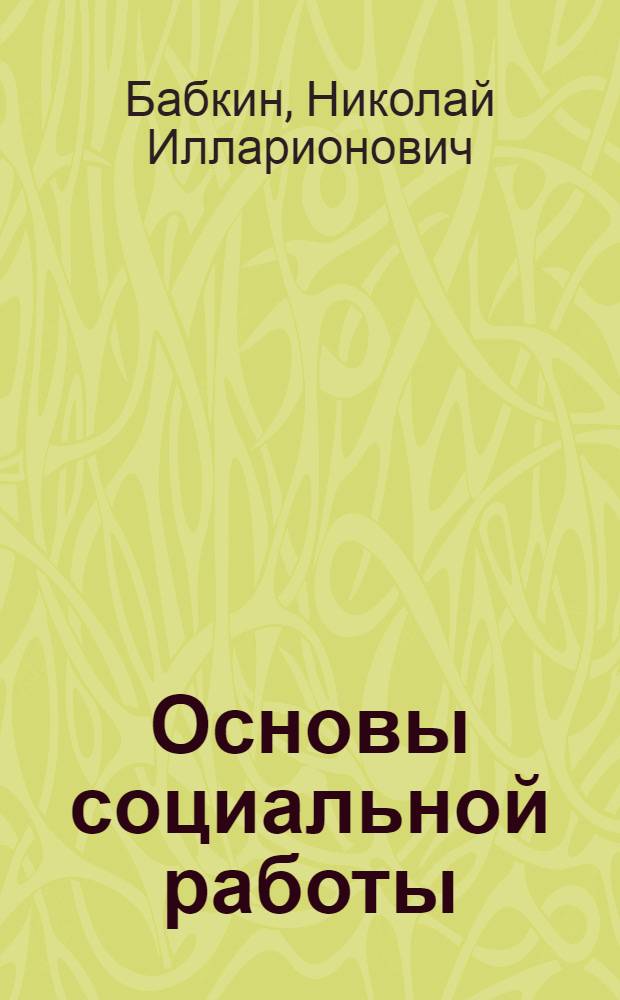Основы социальной работы : учебник : для студентов высших учебных заведений, обучающихся по направлению и специальности "Социальная работа"