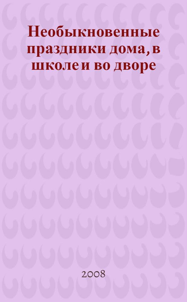 Необыкновенные праздники дома, в школе и во дворе