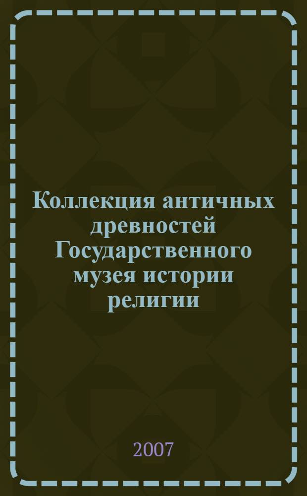 Коллекция античных древностей Государственного музея истории религии = Collection of antiquities of the State museum of the history of religion : каталог