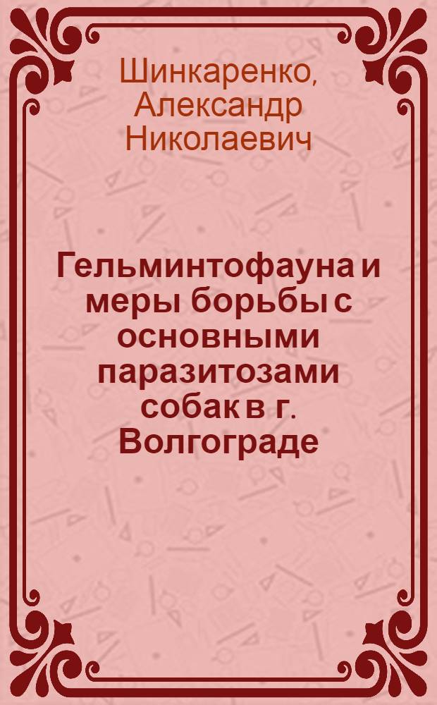 Гельминтофауна и меры борьбы с основными паразитозами собак в г. Волгограде : автореферат диссертации на соискание ученой степени к.вет.н. : специальность 03.00.19