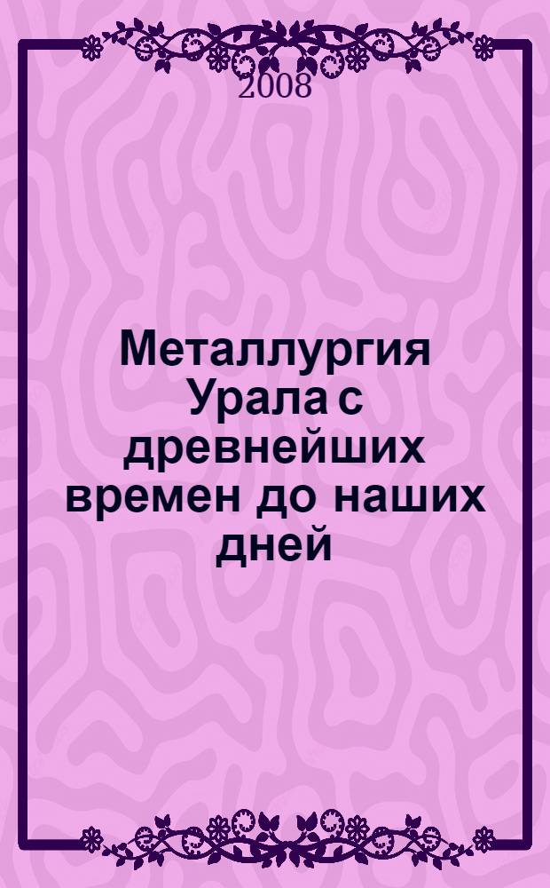 Металлургия Урала с древнейших времен до наших дней = Ural metallurgy from ancient times to our days