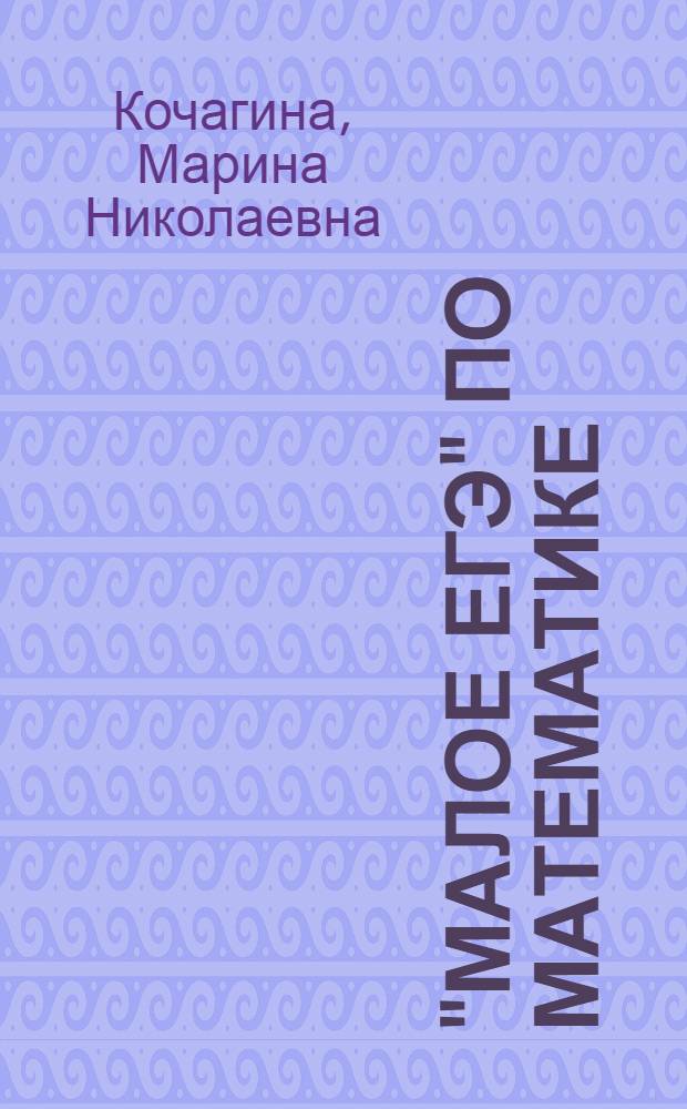 "Малое ЕГЭ" по математике : подготовка учащихся к итоговой аттестации : 9 класс