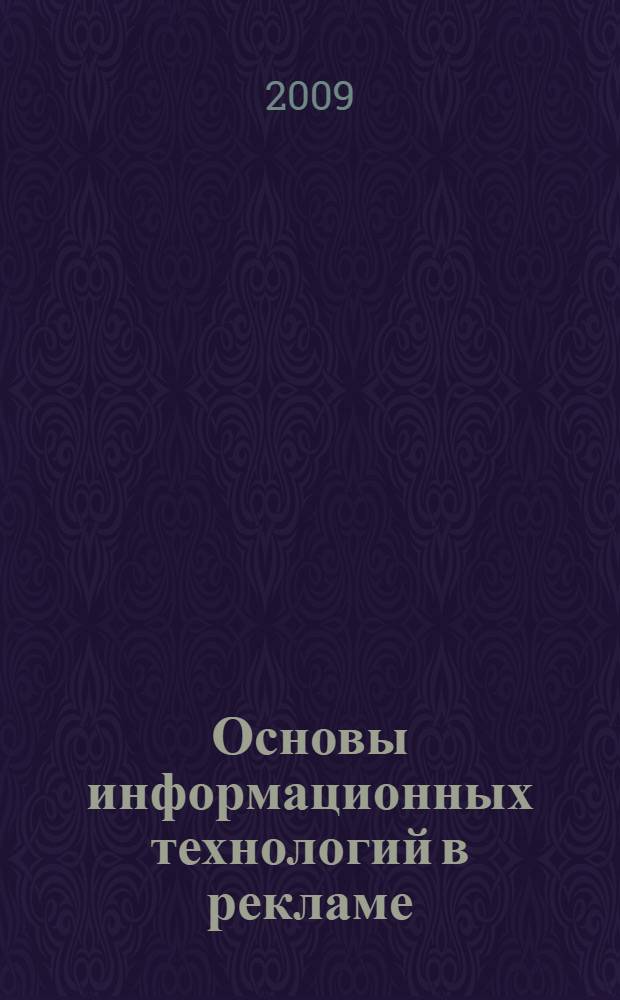 Основы информационных технологий в рекламе : учебное пособие для студентов высших учебных заведений, обучающихся по специальности 032401 "Реклама", "Дизайн"