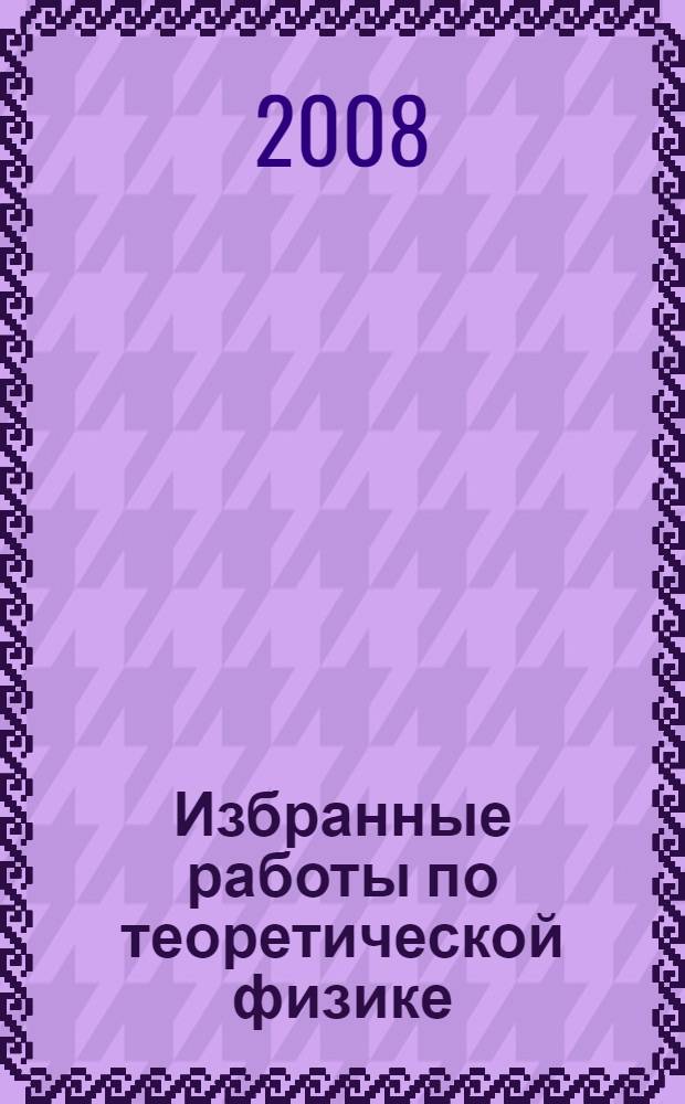 Избранные работы по теоретической физике : в 2 т