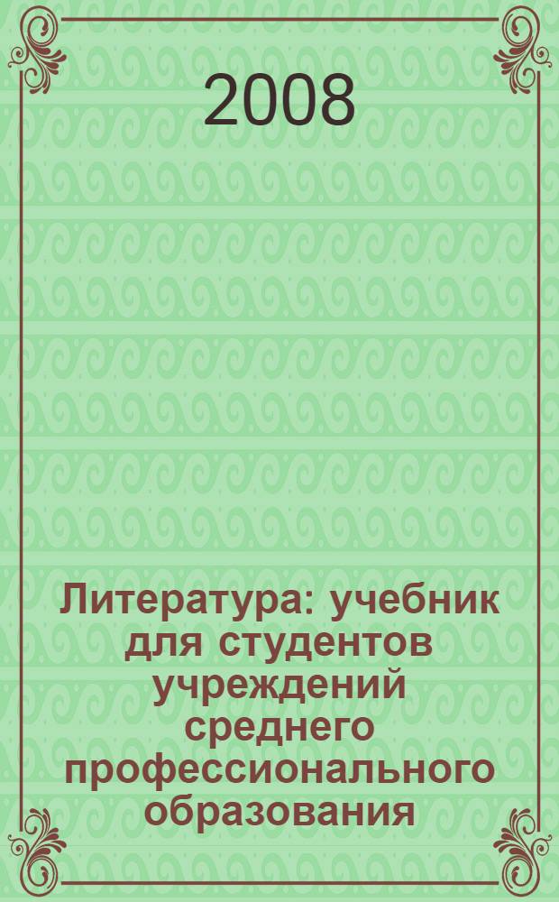 Литература : учебник для студентов учреждений среднего профессионального образования : учебник для вузов : история русской литературы конца XVIII-начала XXI, анализ некоторых классических произведений зарубежной литературы XVII-XXвеков