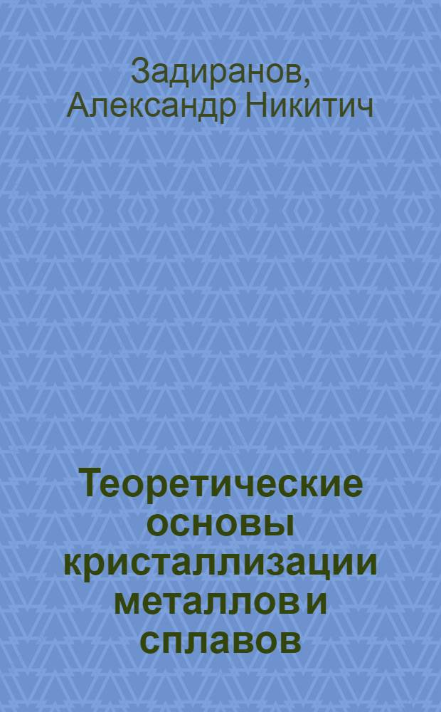 Теоретические основы кристаллизации металлов и сплавов : учебное пособие : для студентов высших учебных заведений, обучающихся по направлению подготовки 65140 "Машиностроительные технологии и оборудование" специальности 120300 "Машины и технология литейного производства"