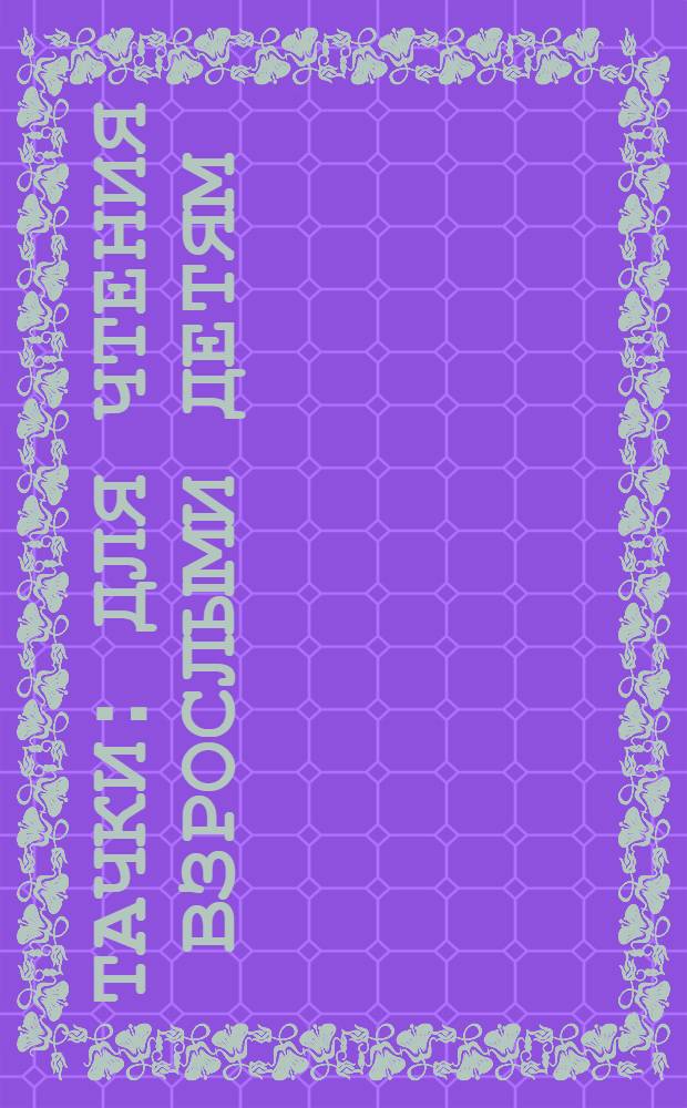 Тачки : для чтения взрослыми детям