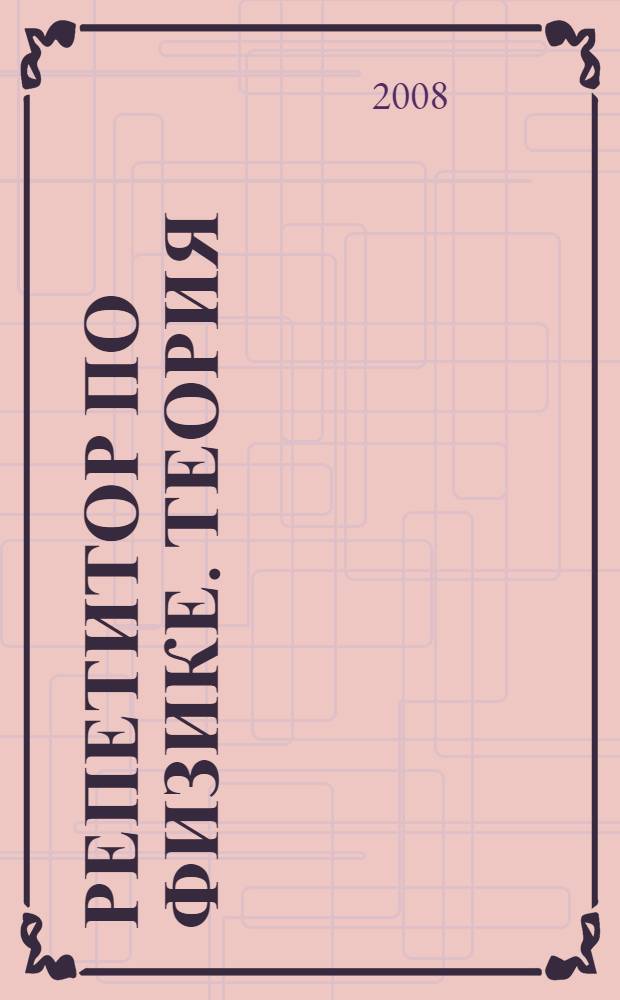 Репетитор по физике. Теория : механика, молекулярная физика, термодинамика, электромагнетизм