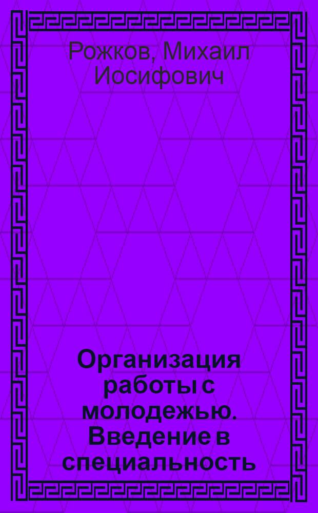 Организация работы с молодежью. Введение в специальность : учебное пособие