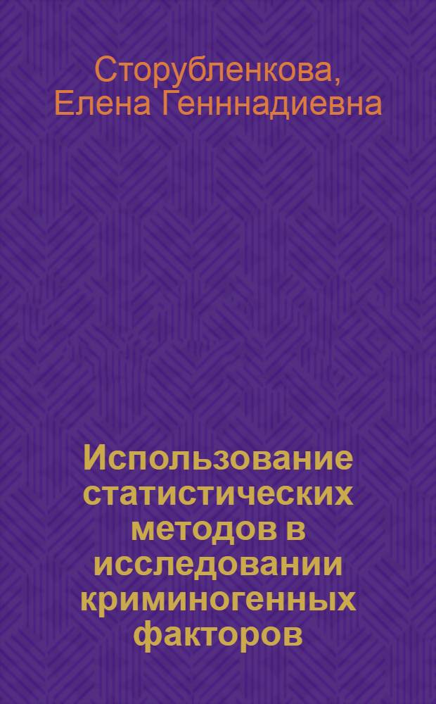 Использование статистических методов в исследовании криминогенных факторов : учебное пособие : для слушателей высших образовательных учреждений юридического профиля системы МВД России