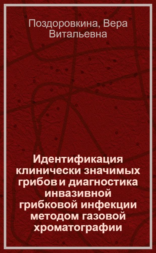 Идентификация клинически значимых грибов и диагностика инвазивной грибковой инфекции методом газовой хроматографии : автореферат диссертации на соискание ученой степени к.б.н. : специальность 03.00.07