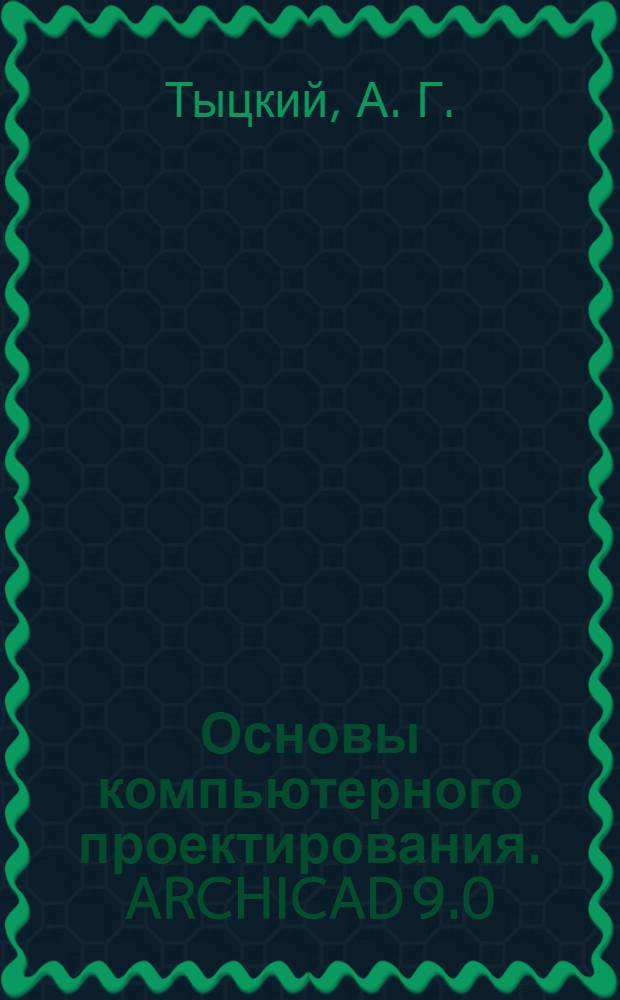 Основы компьютерного проектирования. ARCHICAD 9.0 : учебно-методическое пособие для студентов специальности 290100 "Архитектура"