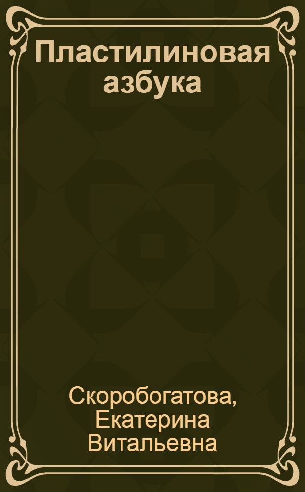 Пластилиновая азбука : наглядное пособие для дошкольного возраста : (родители читают детям)