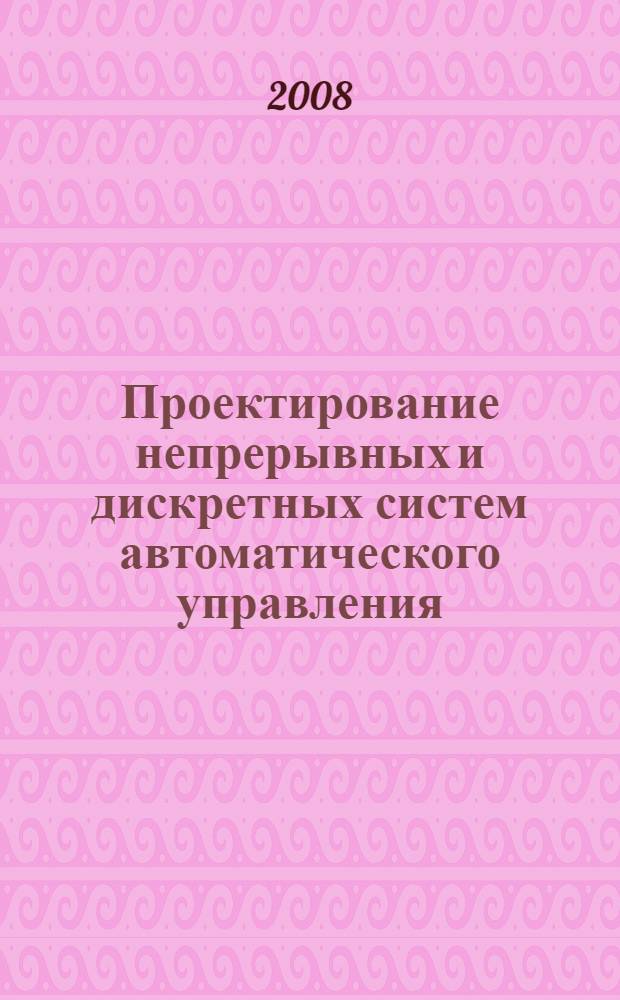 Проектирование непрерывных и дискретных систем автоматического управления : учебное пособие для студентов специальностей 220201 - Управление и информатика в технических системах и 220301 - Автоматизация технологических процессов и производств