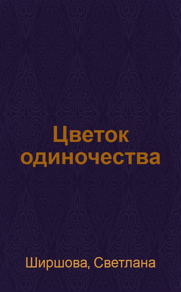 Цветок одиночества : сборник произведений : (роман, эссе, стихи)