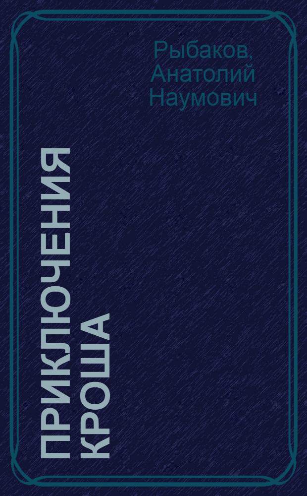 Приключения Кроша; Каникулы Кроша; Неизвестный солдат: повести: для среднего школьного возраста / Анатолий Рыбаков