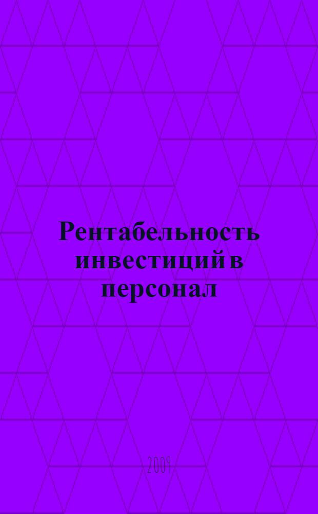 Рентабельность инвестиций в персонал : измерение экономической ценности персонала