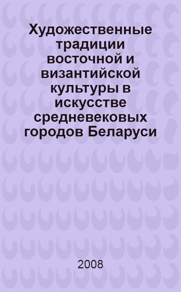 Художественные традиции восточной и византийской культуры в искусстве средневековых городов Беларуси (X-XIV вв.)