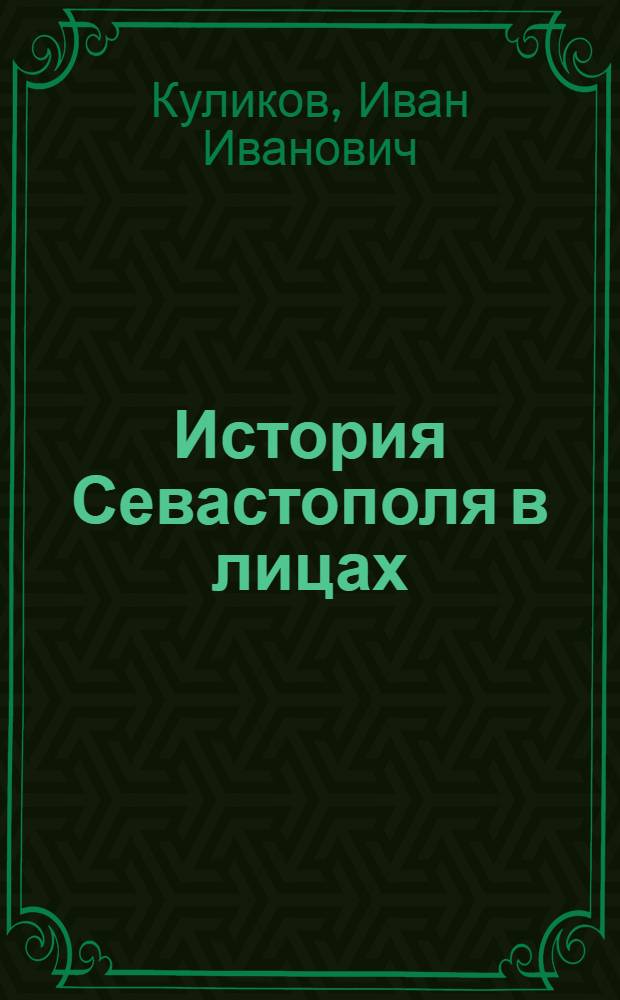 История Севастополя в лицах: военные и гражданские руководители города и фронтов : к 225 годовщине со дня основания города