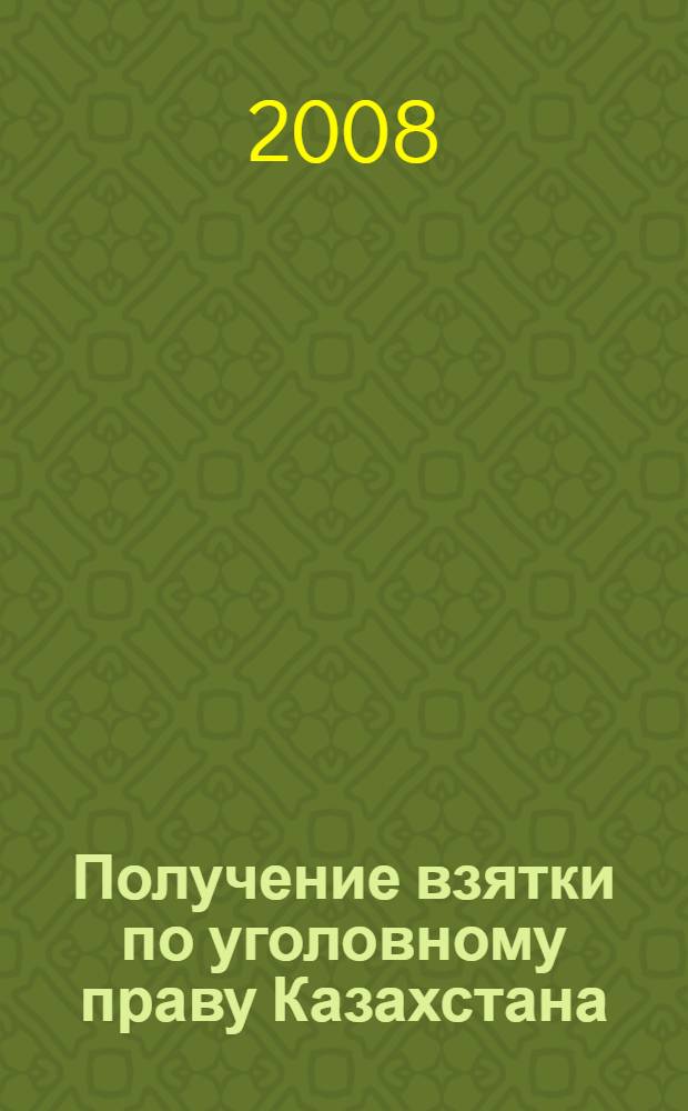 Получение взятки по уголовному праву Казахстана : монография