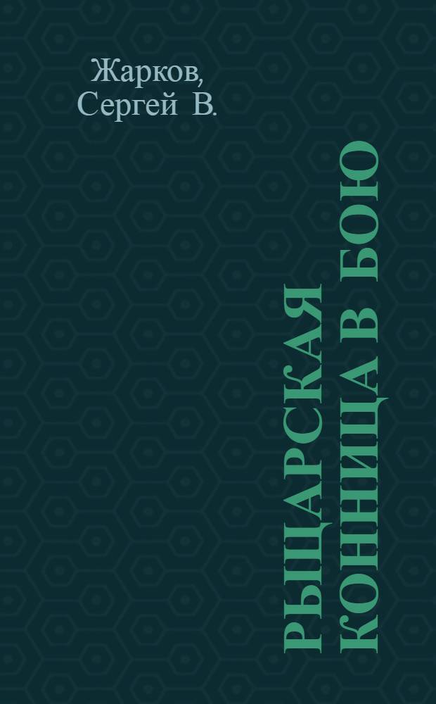 Рыцарская конница в бою : подлинная история европейского рыцарства
