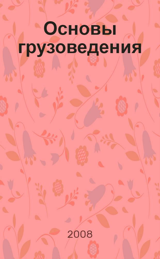 Основы грузоведения : учебное пособие для студентов высших учебных заведений, обучающихся по специальности "Организация перевозок и управление на транспорте (по видам)" направления подготовки дипломированных специалистов "Организация перевозок и управление на транспорте"