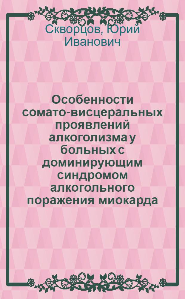 Особенности сомато-висцеральных проявлений алкоголизма у больных с доминирующим синдромом алкогольного поражения миокарда: клинико-лабораторный и патогенетический аспекты : автореф. дис. на соиск. учен. степ. д-ра м. наук : специальность 14.00.05 <внутренние болезни> : специальность 03.00.04 <биохимия>