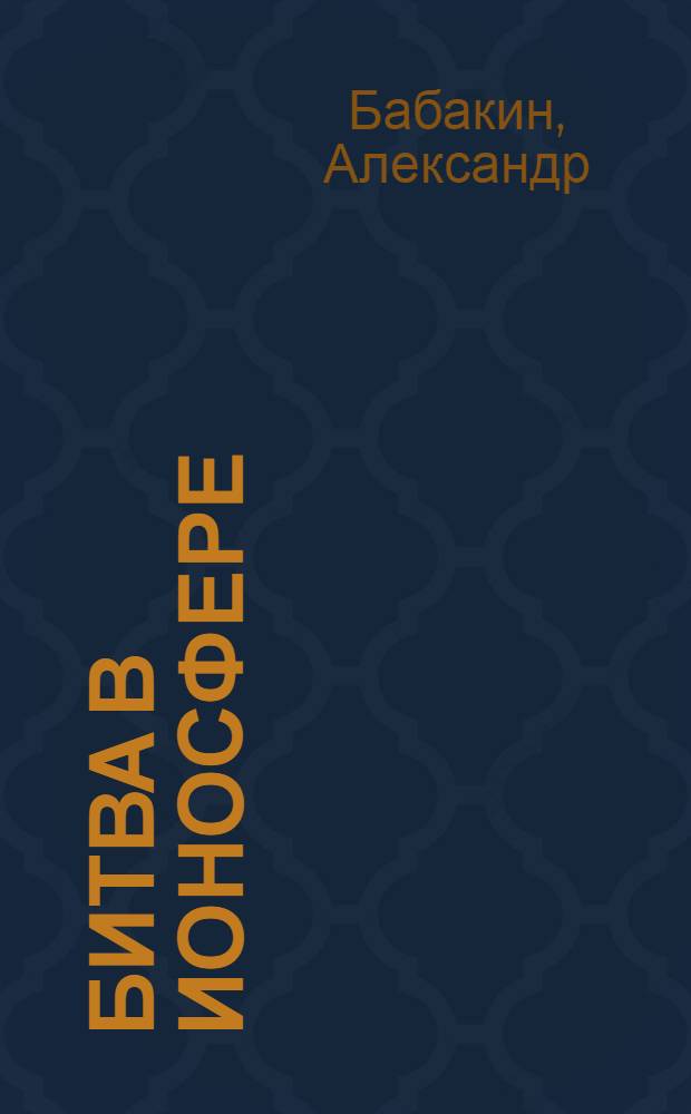 Битва в ионосфере : журналистское расследование трагедии и триумфа отечественной загоризонтной радиолокационной боевой системы