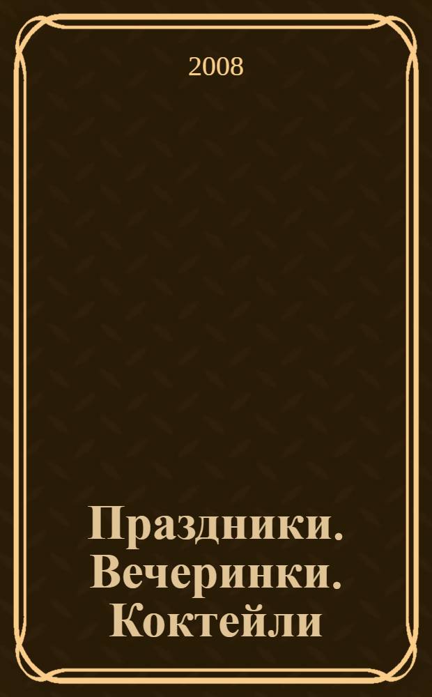 Праздники. Вечеринки. Коктейли : более 1500 рецептов на любой вкус