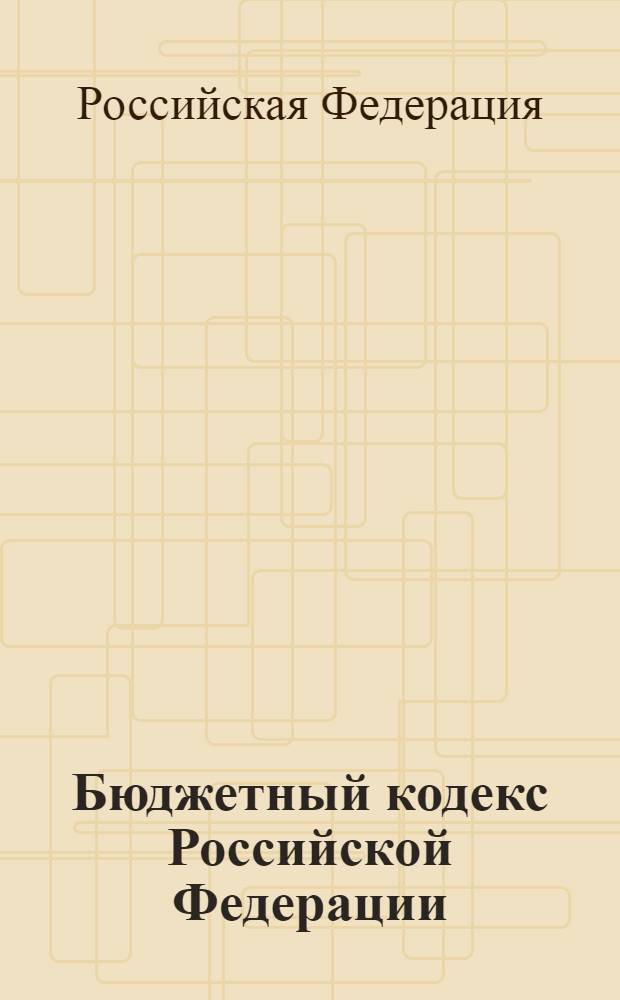 Бюджетный кодекс Российской Федерации : текст с изменениями и дополнениями на 2008 год : принят Государственной Думой 17 июля 1998 года : одобрен Советом Федерации 17 июля 1998 года : (ред. от 01.12.2007, с изм. от 06.12.2007)