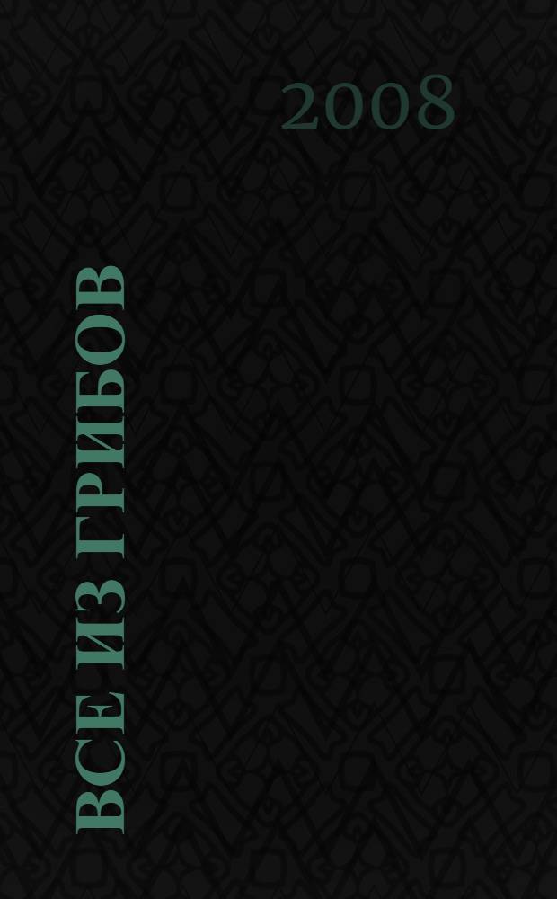 Все из грибов : лучшие рецепты