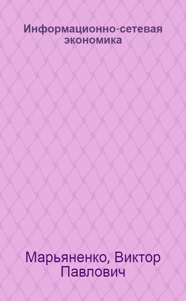 Информационно-сетевая экономика: структура, динамика, регулирование : монография